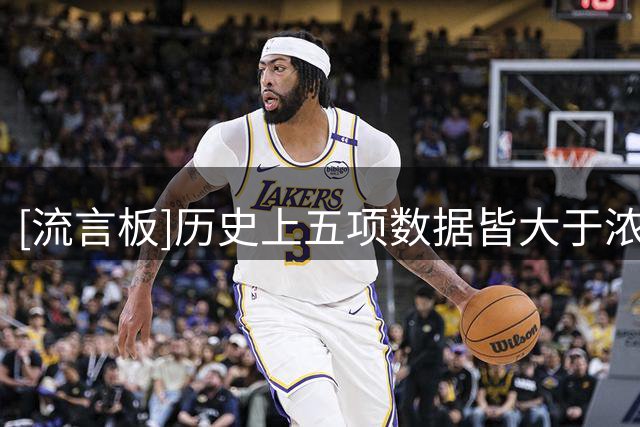 [流言板]历史上五项数据皆大于浓眉仅7人：贾巴尔邓肯尤因KG大梦等